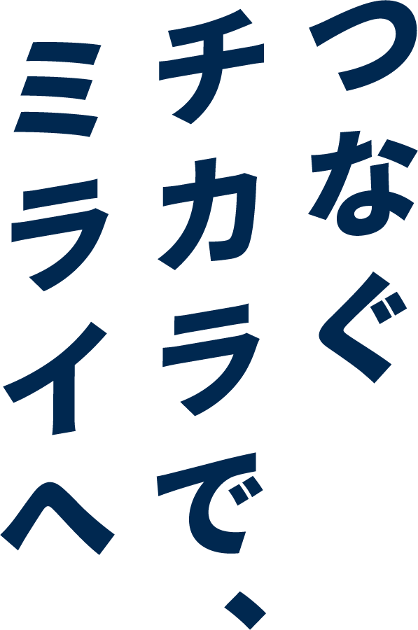 つなぐチカラで、ミライへ